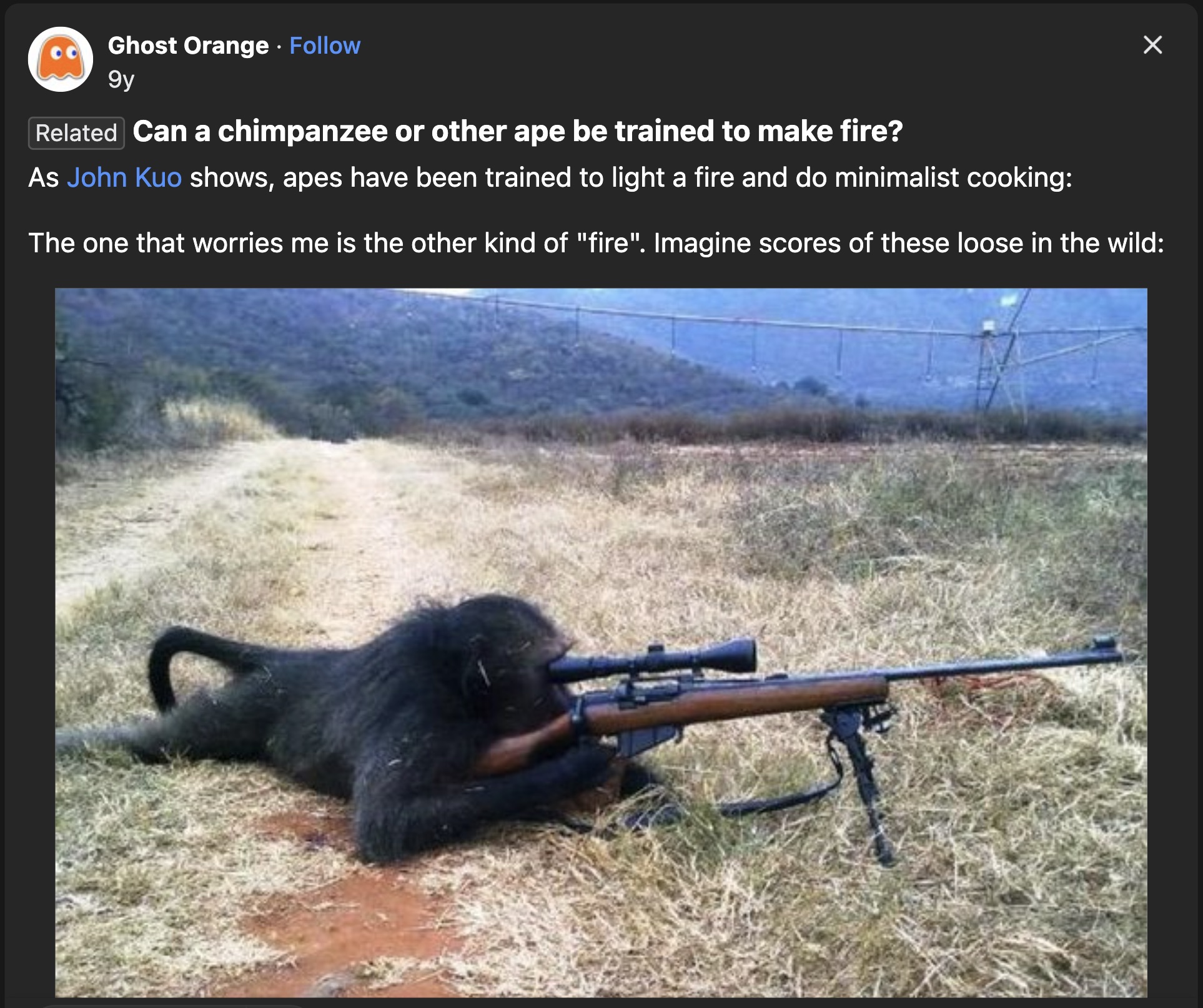 sniper mokey - Ghost Orange 9y Related Can a chimpanzee or other ape be trained to make fire? As John Kuo shows, apes have been trained to light a fire and do minimalist cooking The one that worries me is the other kind of "fire". Imagine scores of these 